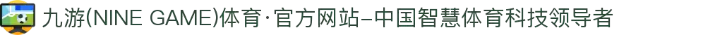 九游(NINE GAME)体育·官方网站-中国智慧体育科技领导者