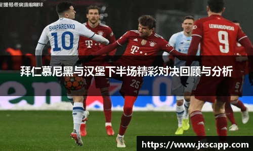 拜仁慕尼黑与汉堡下半场精彩对决回顾与分析