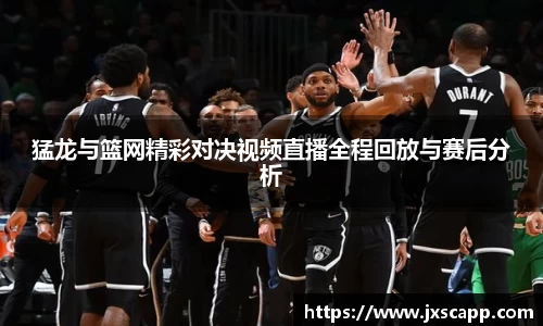 猛龙与篮网精彩对决视频直播全程回放与赛后分析