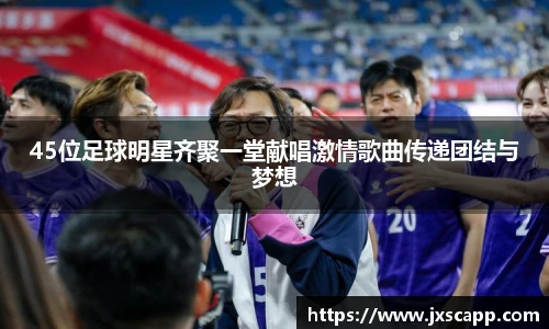 45位足球明星齐聚一堂献唱激情歌曲传递团结与梦想